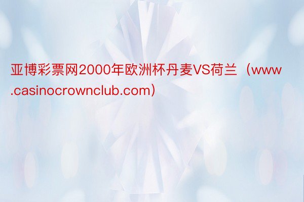 亚博彩票网2000年欧洲杯丹麦VS荷兰（www.casinocrownclub.com）