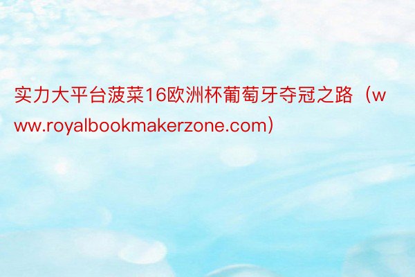 实力大平台菠菜16欧洲杯葡萄牙夺冠之路（www.royalbookmakerzone.com）