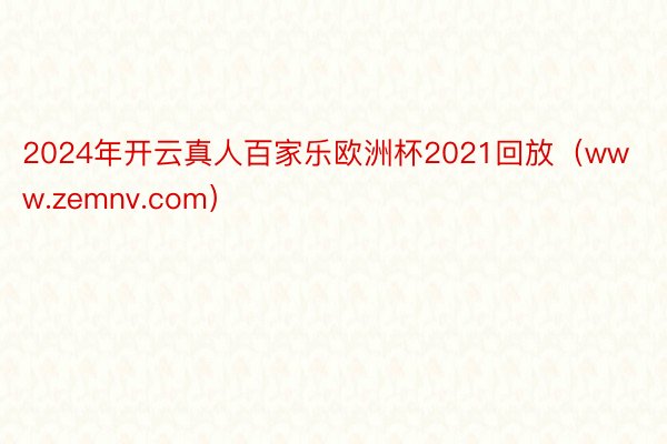 2024年开云真人百家乐欧洲杯2021回放（www.zemnv.com）