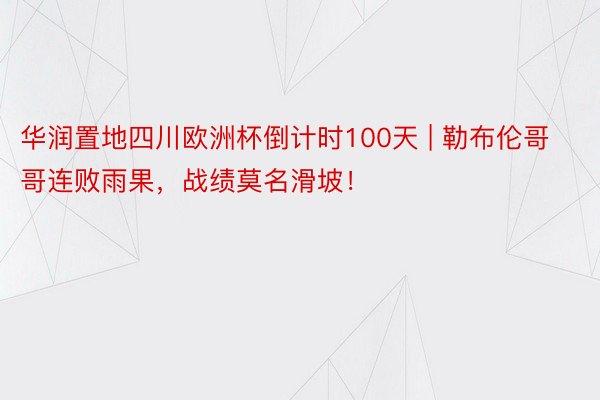 华润置地四川欧洲杯倒计时100天 | 勒布伦哥哥连败雨果，战绩莫名滑坡！