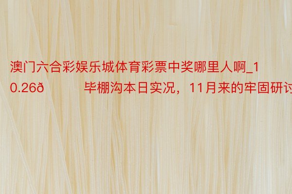 澳门六合彩娱乐城体育彩票中奖哪里人啊_10.26📍毕棚沟本日实况，11月来的牢固研讨😅