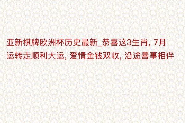 亚新棋牌欧洲杯历史最新_恭喜这3生肖, 7月运转走顺利大运, 爱情金钱双收, 沿途善事相伴