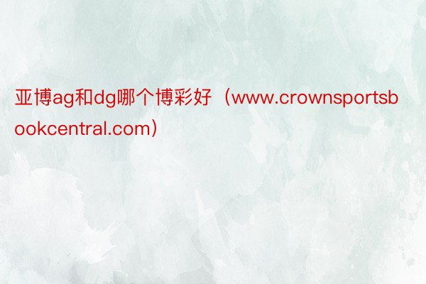 亚博ag和dg哪个博彩好（www.crownsportsbookcentral.com）