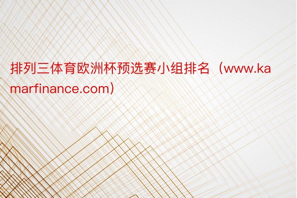 排列三体育欧洲杯预选赛小组排名（www.kamarfinance.com）