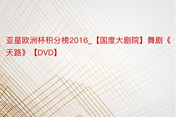 亚星欧洲杯积分榜2016_【国度大剧院】舞剧《天路》【DVD】