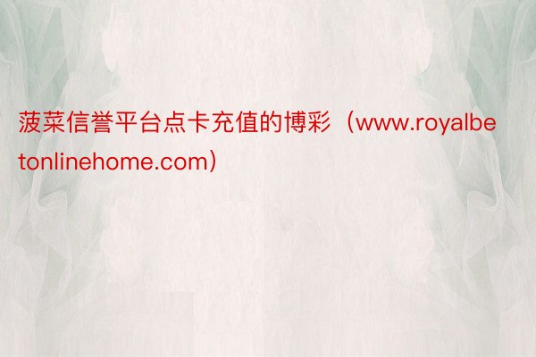 菠菜信誉平台点卡充值的博彩（www.royalbetonlinehome.com）