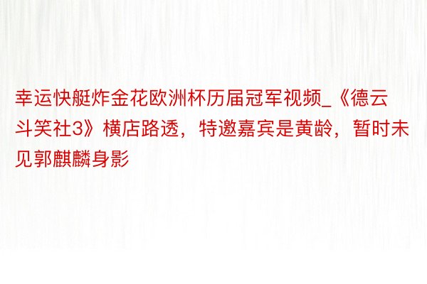 幸运快艇炸金花欧洲杯历届冠军视频_《德云斗笑社3》横店路透，特邀嘉宾是黄龄，暂时未见郭麒麟身影