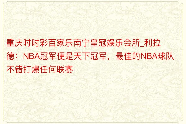 重庆时时彩百家乐南宁皇冠娱乐会所_利拉德：NBA冠军便是天下冠军，最佳的NBA球队不错打爆任何联赛