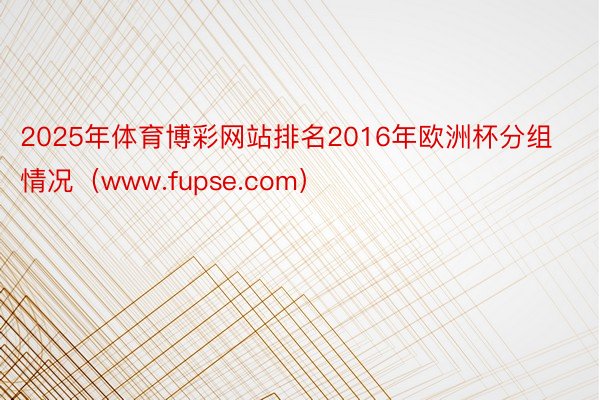 2025年体育博彩网站排名2016年欧洲杯分组情况（www.fupse.com）