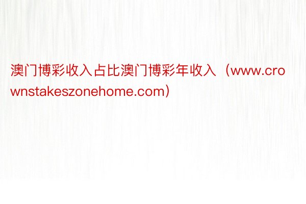 澳门博彩收入占比澳门博彩年收入（www.crownstakeszonehome.com）