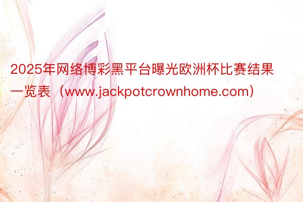 2025年网络博彩黑平台曝光欧洲杯比赛结果一览表（www.jackpotcrownhome.com）