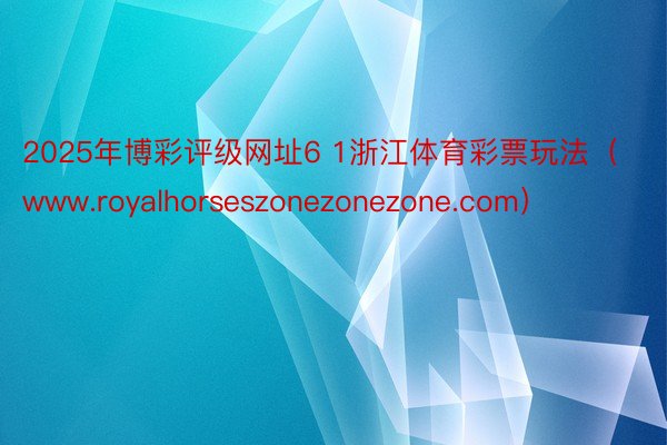 2025年博彩评级网址6 1浙江体育彩票玩法（www.royalhorseszonezonezone.com）