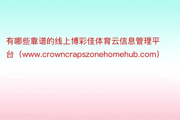 有哪些靠谱的线上博彩佳体育云信息管理平台（www.crowncrapszonehomehub.com）