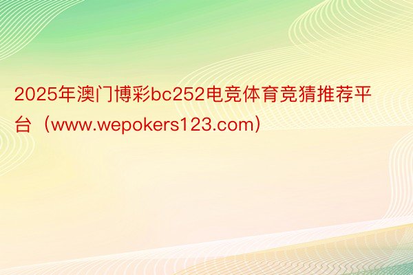 2025年澳门博彩bc252电竞体育竞猜推荐平台（www.wepokers123.com）