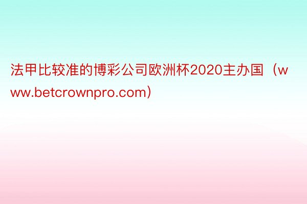 法甲比较准的博彩公司欧洲杯2020主办国（www.betcrownpro.com）