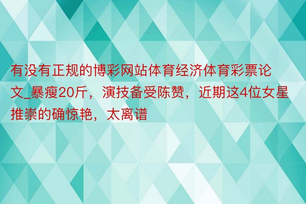 有没有正规的博彩网站体育经济体育彩票论文_暴瘦20斤，演技备受陈赞，近期这4位女星推崇的确惊艳，太离谱