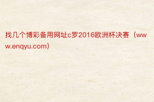 找几个博彩备用网址c罗2016欧洲杯决赛（www.enqyu.com）