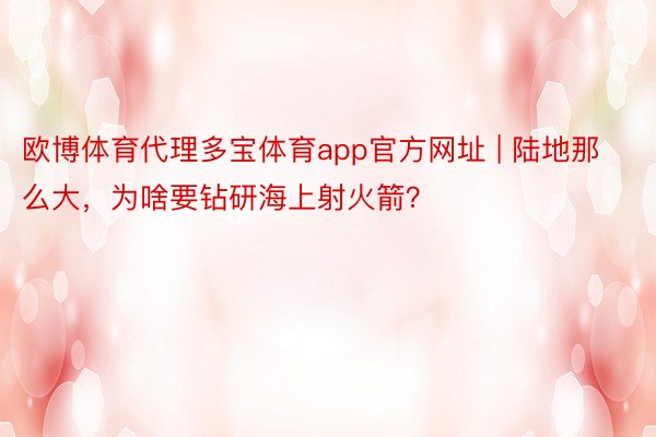 欧博体育代理多宝体育app官方网址 | 陆地那么大，为啥要钻研海上射火箭？