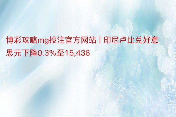 博彩攻略mg投注官方网站 | 印尼卢比兑好意思元下降0.3%至15,436