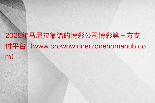 2025年马尼拉靠谱的博彩公司博彩第三方支付平台（www.crownwinnerzonehomehub.com）