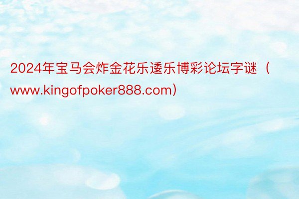 2024年宝马会炸金花乐逶乐博彩论坛字谜(www.kingofpoker888.com)