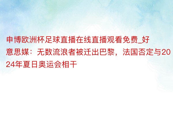申博欧洲杯足球直播在线直播观看免费_好意思媒:无数流浪者被迁出巴黎,法国否定与2024年夏日奥运会相干