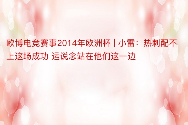 欧博电竞赛事2014年欧洲杯 | 小雷:热刺配不上这场成功 运说念站在他们这一边